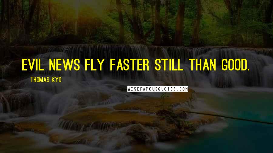 Thomas Kyd Quotes: Evil news fly faster still than good.