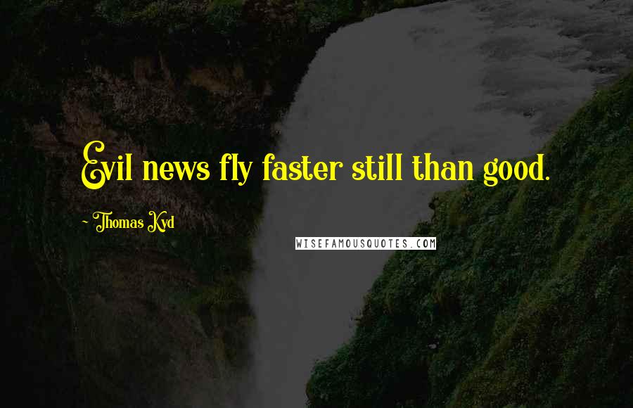 Thomas Kyd Quotes: Evil news fly faster still than good.