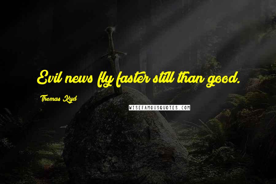 Thomas Kyd Quotes: Evil news fly faster still than good.