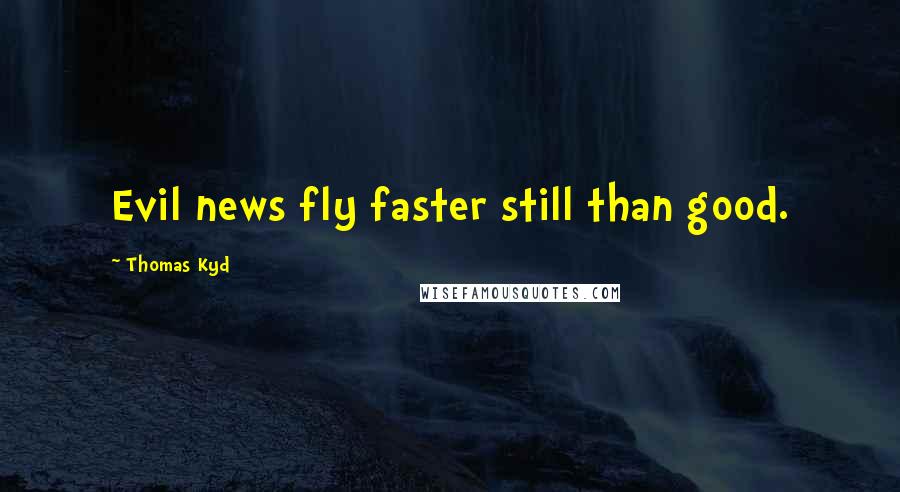 Thomas Kyd Quotes: Evil news fly faster still than good.