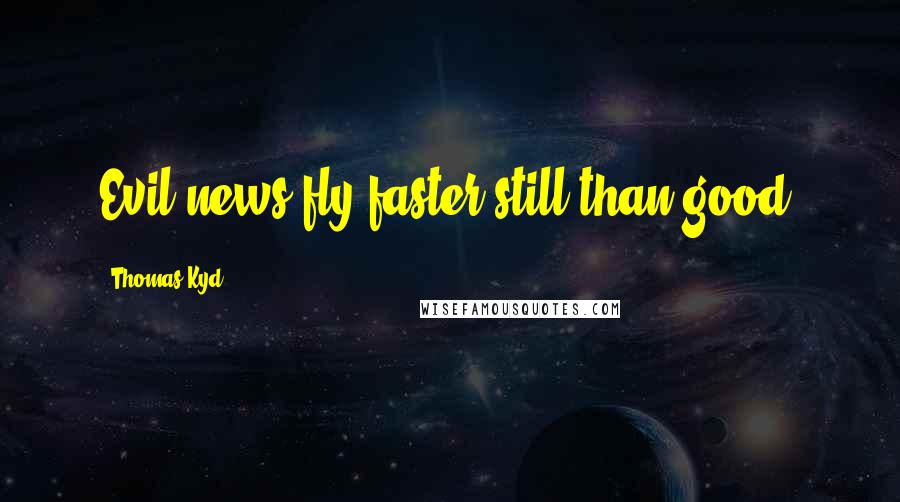 Thomas Kyd Quotes: Evil news fly faster still than good.