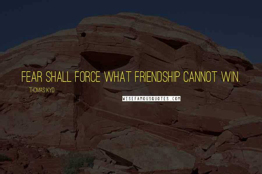 Thomas Kyd Quotes: Fear shall force what friendship cannot win.