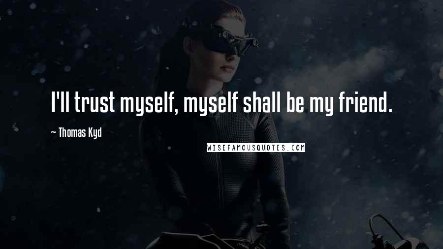 Thomas Kyd Quotes: I'll trust myself, myself shall be my friend.