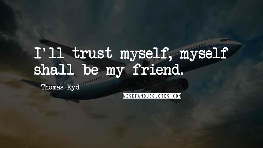 Thomas Kyd Quotes: I'll trust myself, myself shall be my friend.