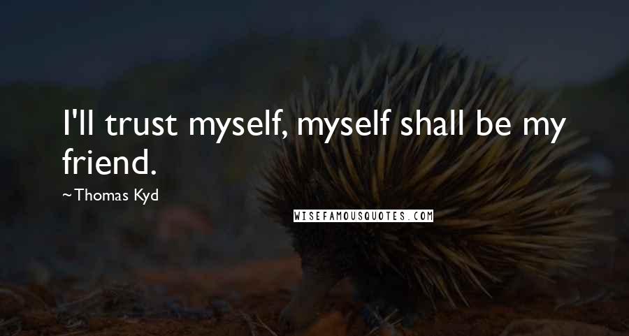 Thomas Kyd Quotes: I'll trust myself, myself shall be my friend.