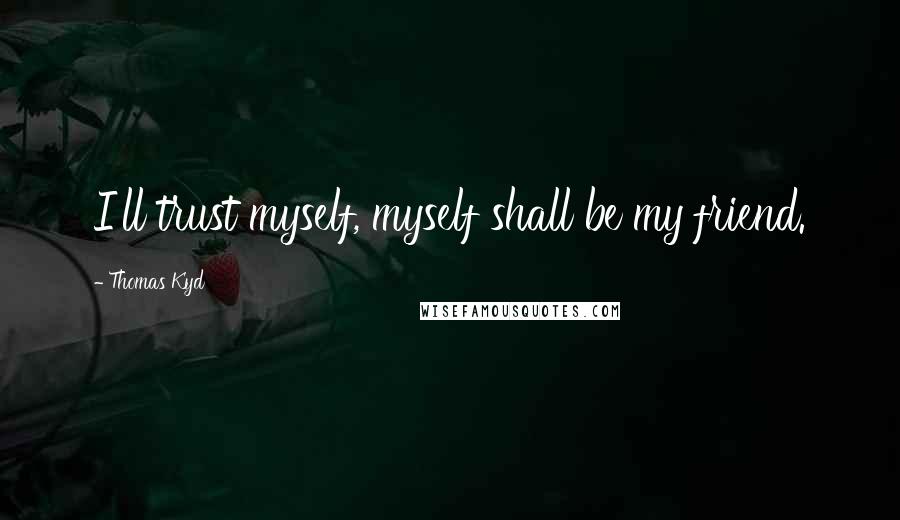 Thomas Kyd Quotes: I'll trust myself, myself shall be my friend.