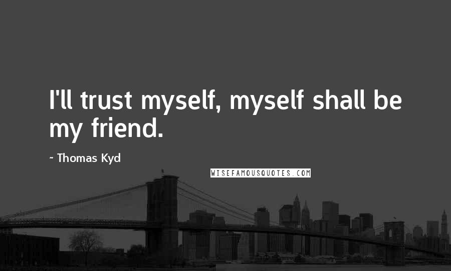 Thomas Kyd Quotes: I'll trust myself, myself shall be my friend.