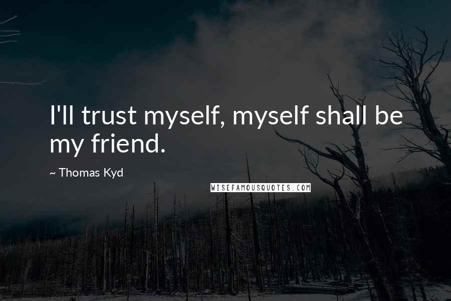 Thomas Kyd Quotes: I'll trust myself, myself shall be my friend.