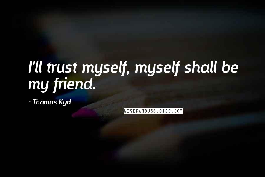 Thomas Kyd Quotes: I'll trust myself, myself shall be my friend.