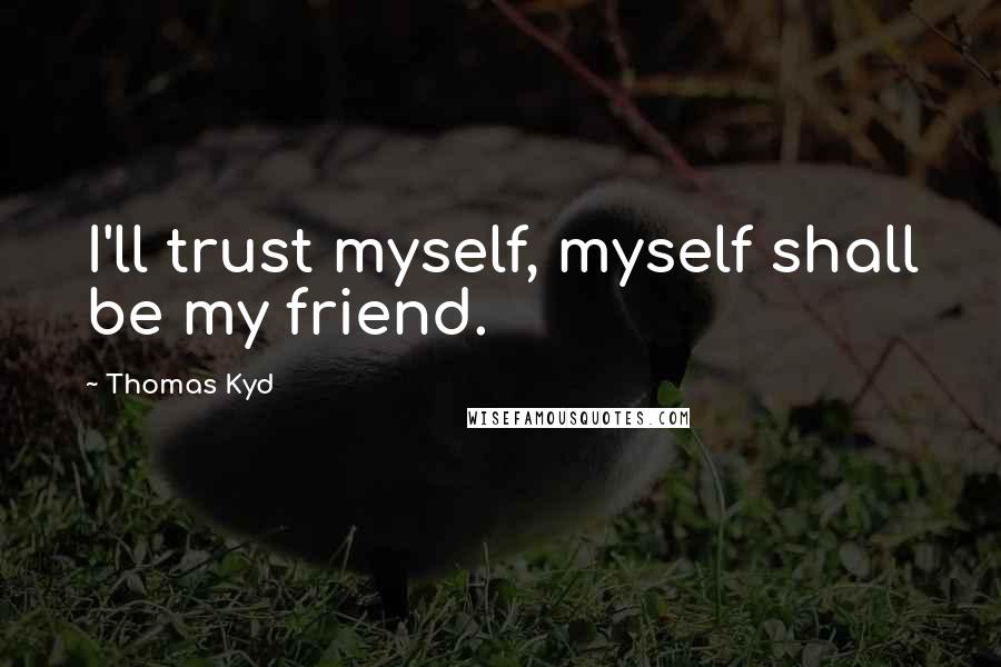 Thomas Kyd Quotes: I'll trust myself, myself shall be my friend.