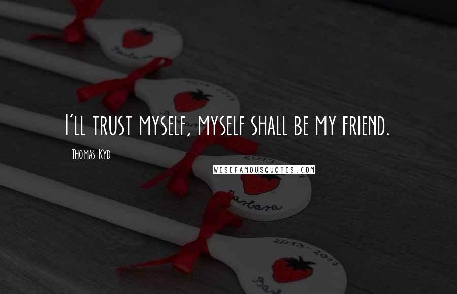 Thomas Kyd Quotes: I'll trust myself, myself shall be my friend.