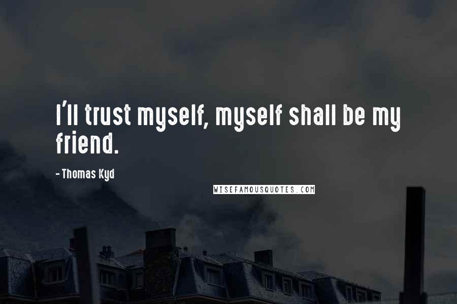 Thomas Kyd Quotes: I'll trust myself, myself shall be my friend.