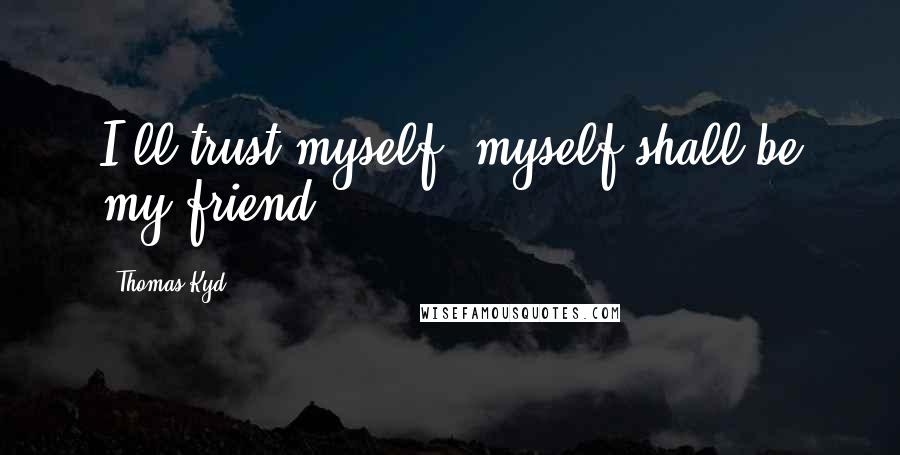 Thomas Kyd Quotes: I'll trust myself, myself shall be my friend.