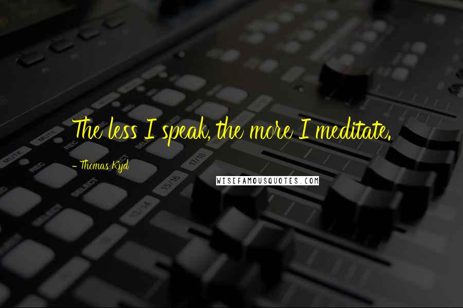 Thomas Kyd Quotes: The less I speak, the more I meditate.