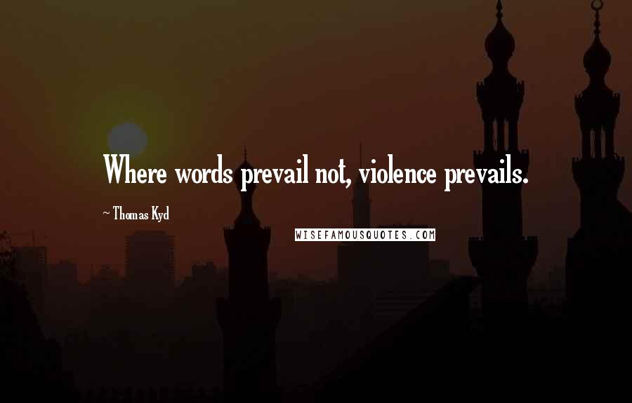 Thomas Kyd Quotes: Where words prevail not, violence prevails.