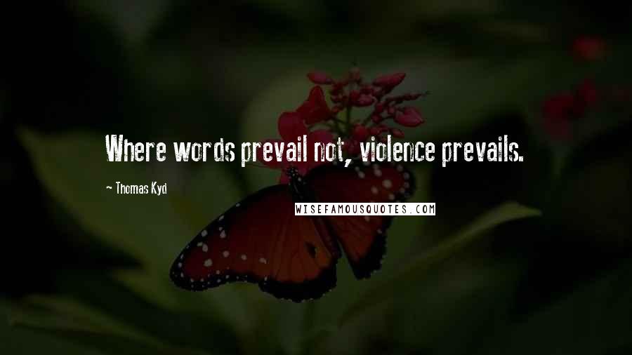 Thomas Kyd Quotes: Where words prevail not, violence prevails.