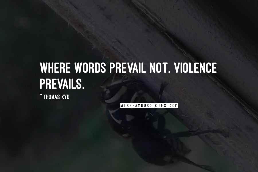 Thomas Kyd Quotes: Where words prevail not, violence prevails.