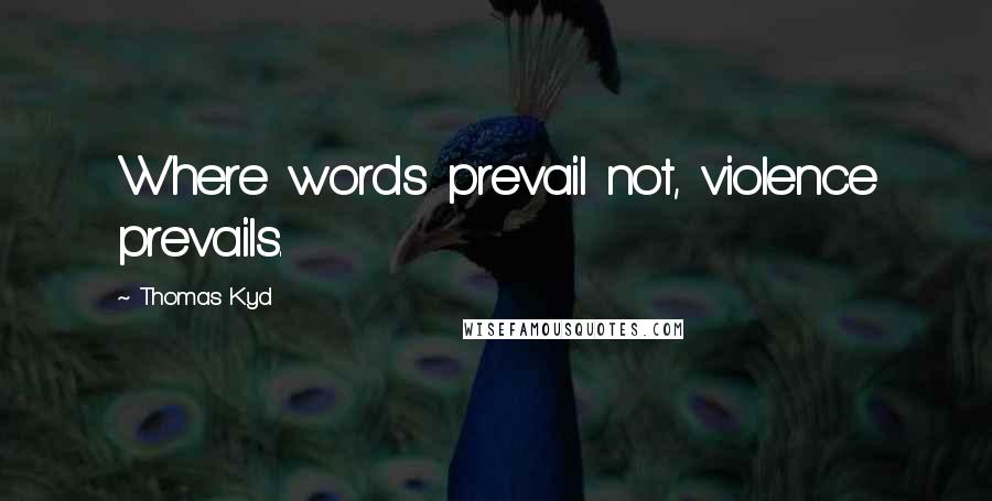 Thomas Kyd Quotes: Where words prevail not, violence prevails.