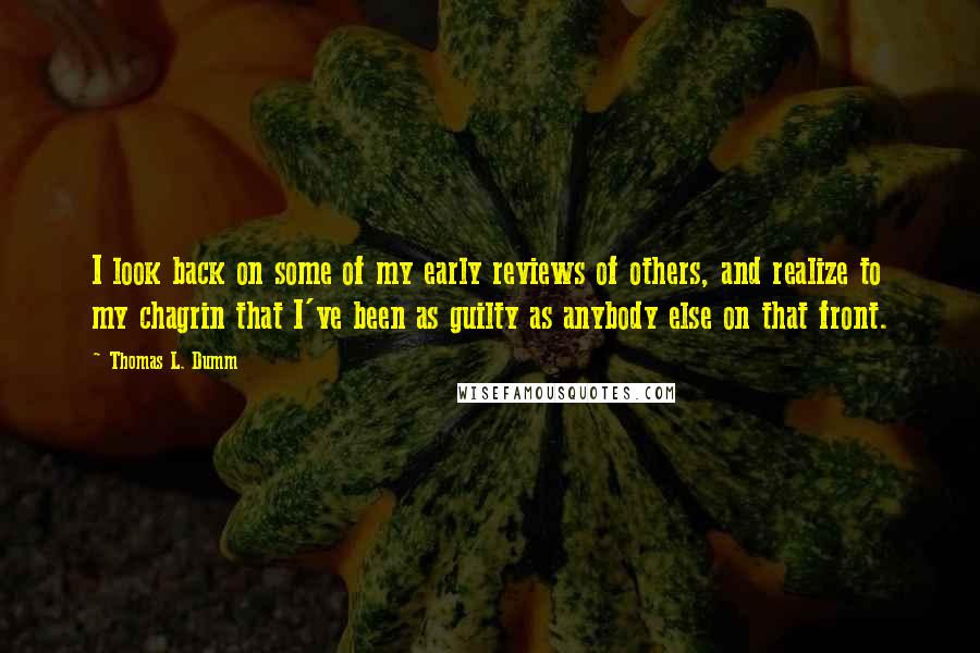 Thomas L. Dumm Quotes: I look back on some of my early reviews of others, and realize to my chagrin that I've been as guilty as anybody else on that front.