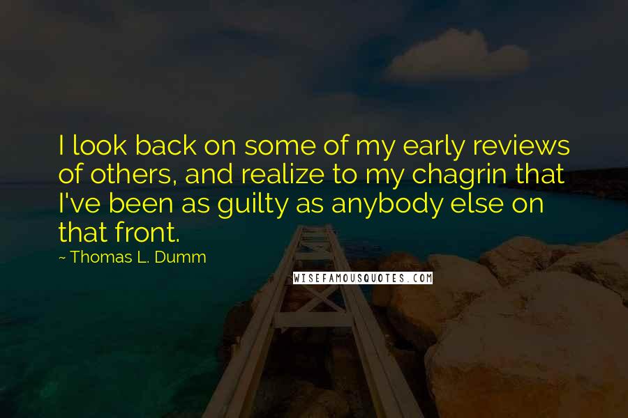 Thomas L. Dumm Quotes: I look back on some of my early reviews of others, and realize to my chagrin that I've been as guilty as anybody else on that front.