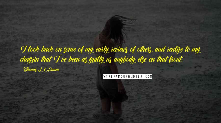 Thomas L. Dumm Quotes: I look back on some of my early reviews of others, and realize to my chagrin that I've been as guilty as anybody else on that front.