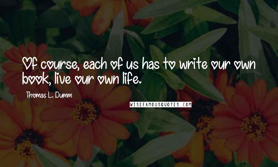 Thomas L. Dumm Quotes: Of course, each of us has to write our own book, live our own life.