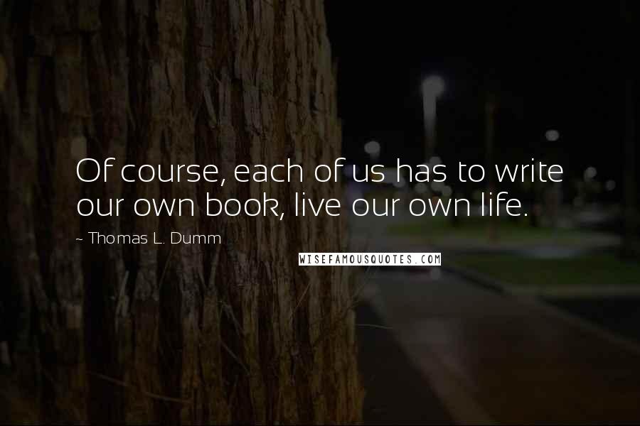 Thomas L. Dumm Quotes: Of course, each of us has to write our own book, live our own life.