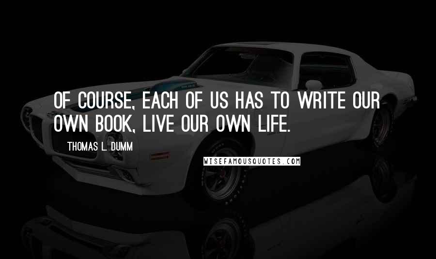 Thomas L. Dumm Quotes: Of course, each of us has to write our own book, live our own life.