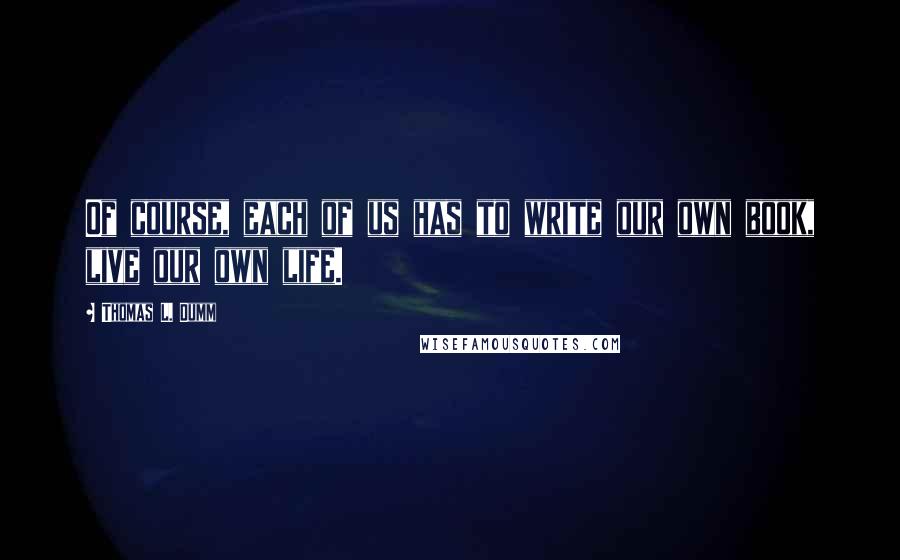 Thomas L. Dumm Quotes: Of course, each of us has to write our own book, live our own life.