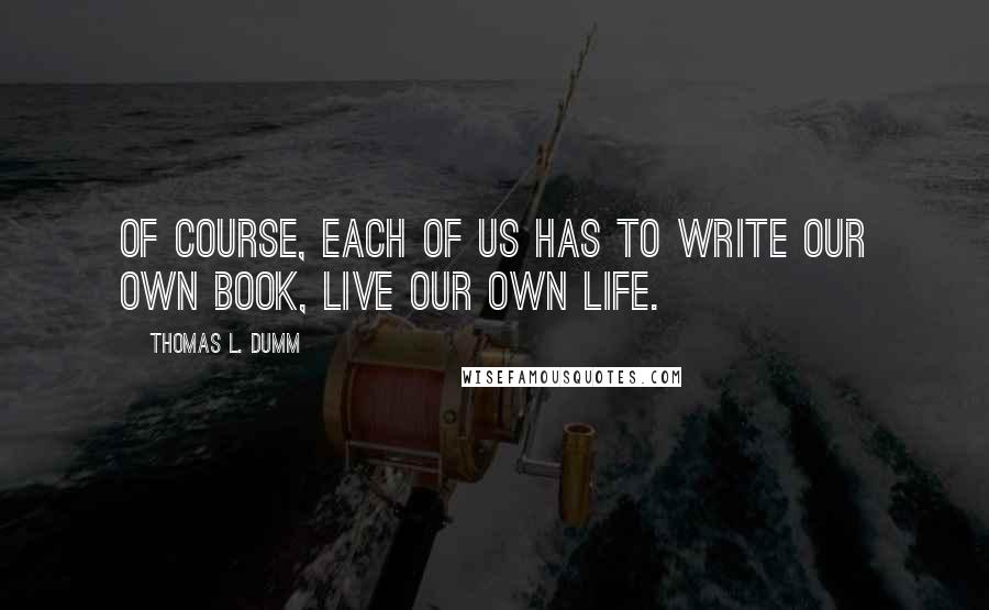 Thomas L. Dumm Quotes: Of course, each of us has to write our own book, live our own life.