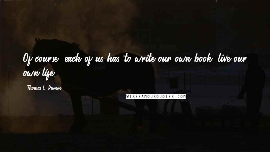 Thomas L. Dumm Quotes: Of course, each of us has to write our own book, live our own life.