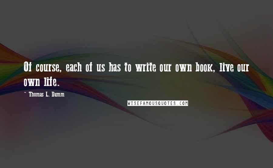 Thomas L. Dumm Quotes: Of course, each of us has to write our own book, live our own life.