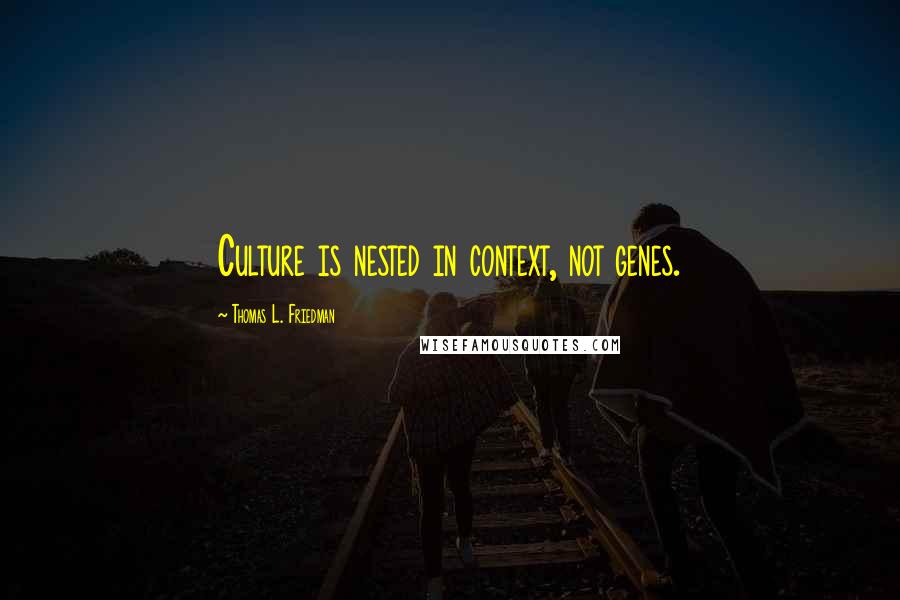 Thomas L. Friedman Quotes: Culture is nested in context, not genes.