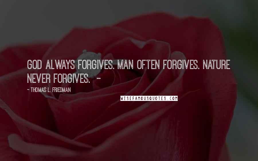 Thomas L. Friedman Quotes: God always forgives. Man often forgives. Nature never forgives. -