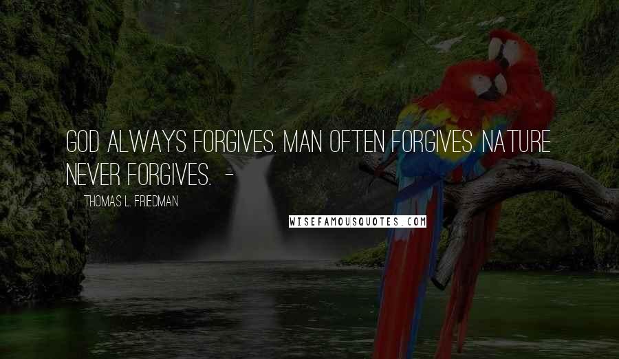Thomas L. Friedman Quotes: God always forgives. Man often forgives. Nature never forgives. -