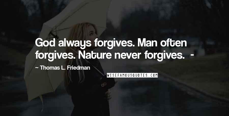 Thomas L. Friedman Quotes: God always forgives. Man often forgives. Nature never forgives. -