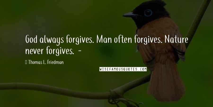 Thomas L. Friedman Quotes: God always forgives. Man often forgives. Nature never forgives. -