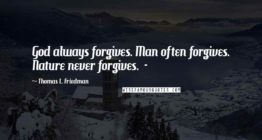 Thomas L. Friedman Quotes: God always forgives. Man often forgives. Nature never forgives. -