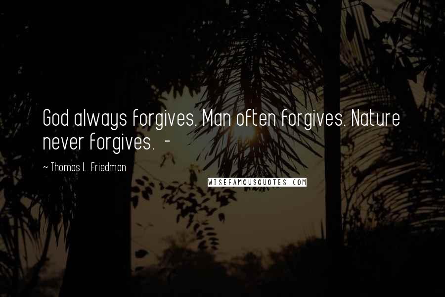 Thomas L. Friedman Quotes: God always forgives. Man often forgives. Nature never forgives. -