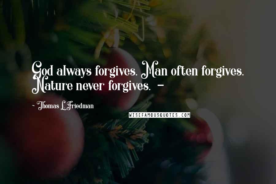 Thomas L. Friedman Quotes: God always forgives. Man often forgives. Nature never forgives. -
