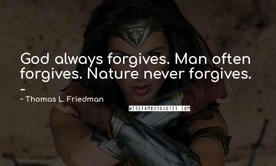 Thomas L. Friedman Quotes: God always forgives. Man often forgives. Nature never forgives. -
