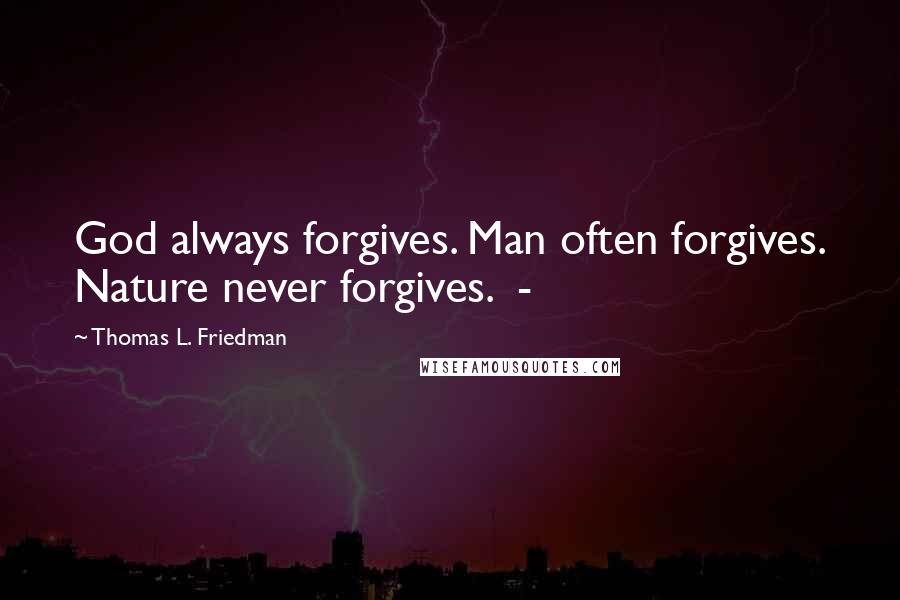 Thomas L. Friedman Quotes: God always forgives. Man often forgives. Nature never forgives. -