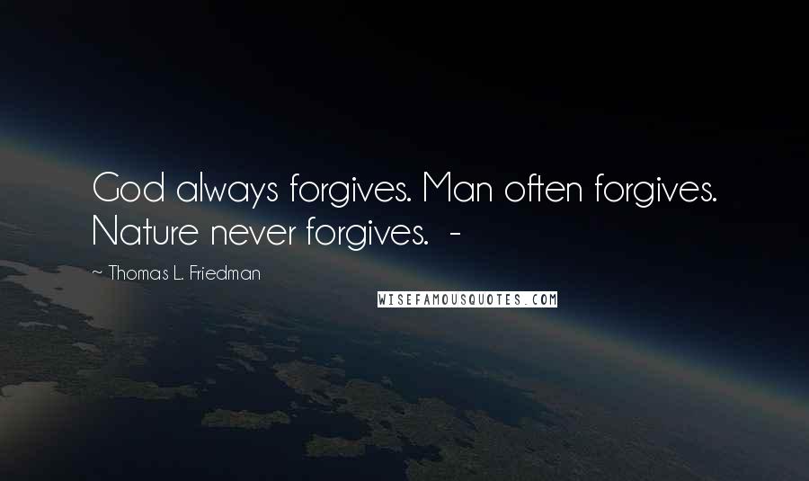Thomas L. Friedman Quotes: God always forgives. Man often forgives. Nature never forgives. -