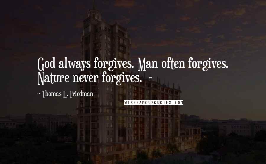 Thomas L. Friedman Quotes: God always forgives. Man often forgives. Nature never forgives. -