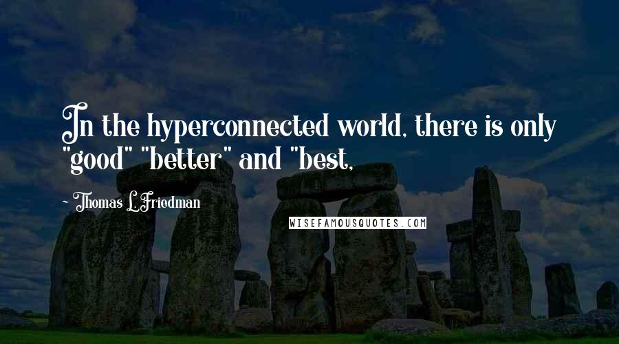 Thomas L. Friedman Quotes: In the hyperconnected world, there is only "good" "better" and "best,