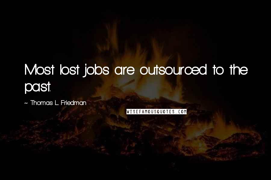 Thomas L. Friedman Quotes: Most lost jobs are outsourced to the past.