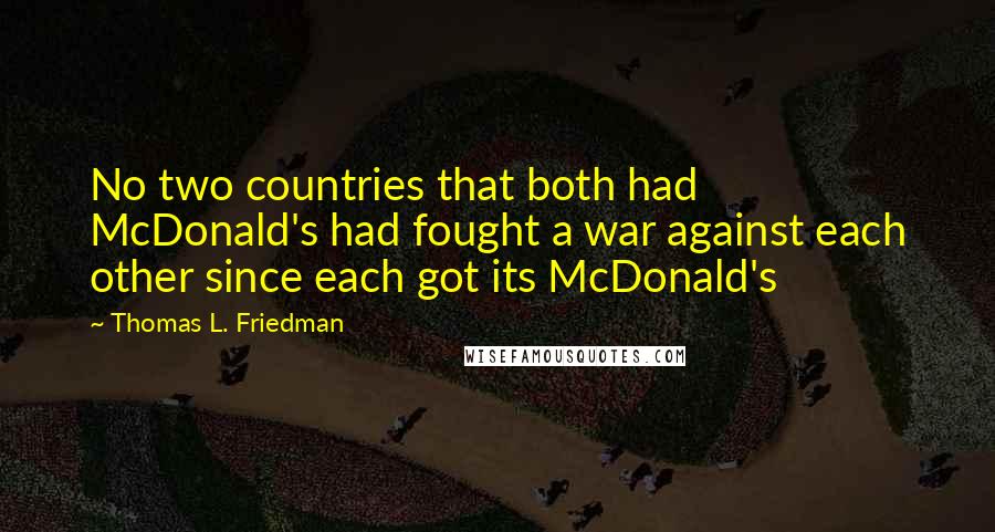 Thomas L. Friedman Quotes: No two countries that both had McDonald's had fought a war against each other since each got its McDonald's