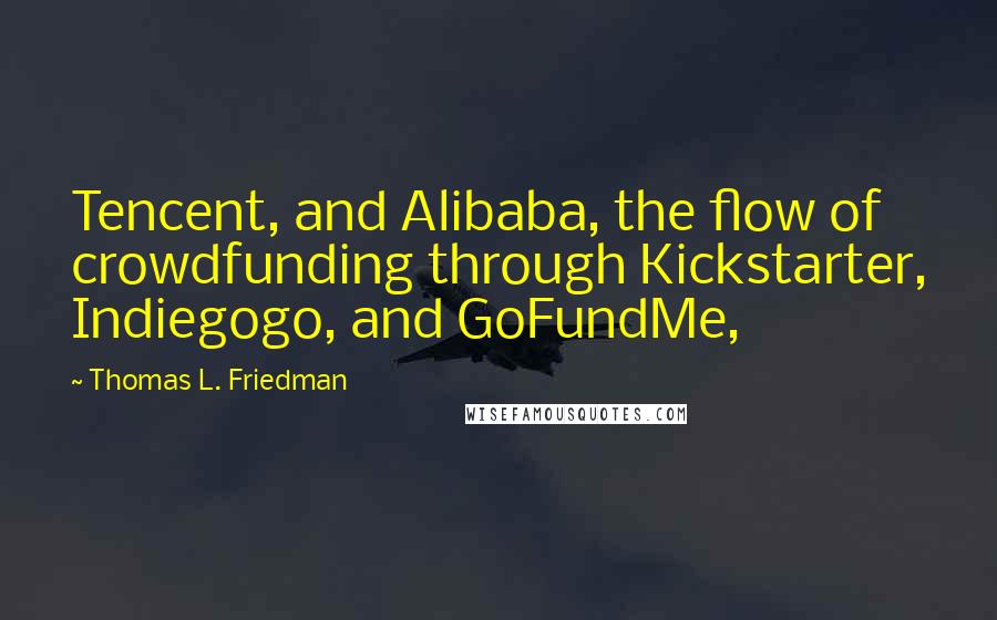 Thomas L. Friedman Quotes: Tencent, and Alibaba, the flow of crowdfunding through Kickstarter, Indiegogo, and GoFundMe,