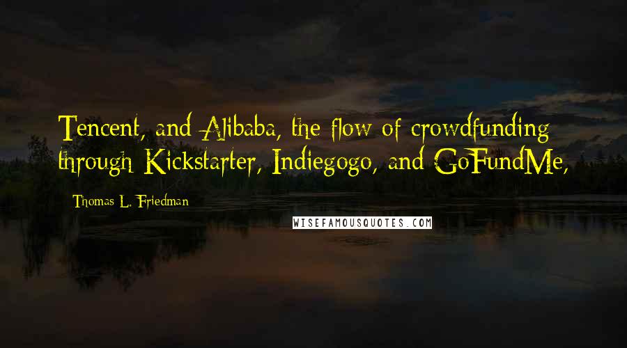 Thomas L. Friedman Quotes: Tencent, and Alibaba, the flow of crowdfunding through Kickstarter, Indiegogo, and GoFundMe,