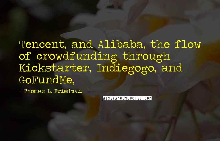 Thomas L. Friedman Quotes: Tencent, and Alibaba, the flow of crowdfunding through Kickstarter, Indiegogo, and GoFundMe,